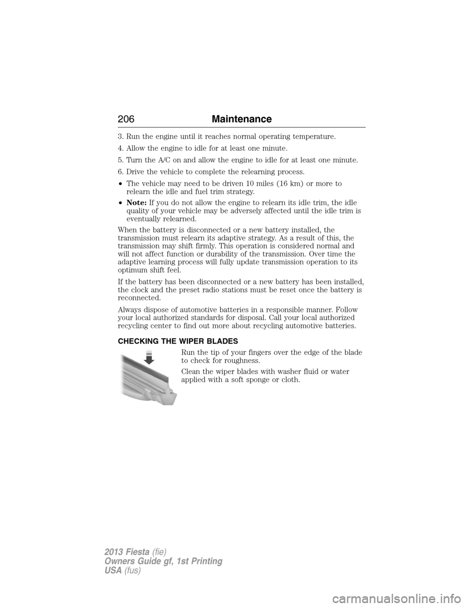 FORD FIESTA 2013 6.G Owners Manual 3. Run the engine until it reaches normal operating temperature.
4. Allow the engine to idle for at least one minute.
5. Turn the A/C on and allow the engine to idle for at least one minute.
6. Drive FORD FIESTA 2013 6.G Owners Manual 3. Run the engine until it reaches normal operating temperature.
4. Allow the engine to idle for at least one minute.
5. Turn the A/C on and allow the engine to idle for at least one minute.
6. Drive