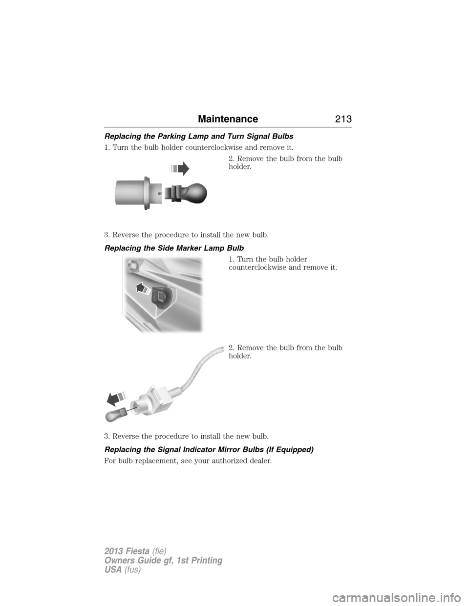 FORD FIESTA 2013 6.G Owners Manual Replacing the Parking Lamp and Turn Signal Bulbs
1. Turn the bulb holder counterclockwise and remove it.
2. Remove the bulb from the bulb
holder.
3. Reverse the procedure to install the new bulb.
Repl