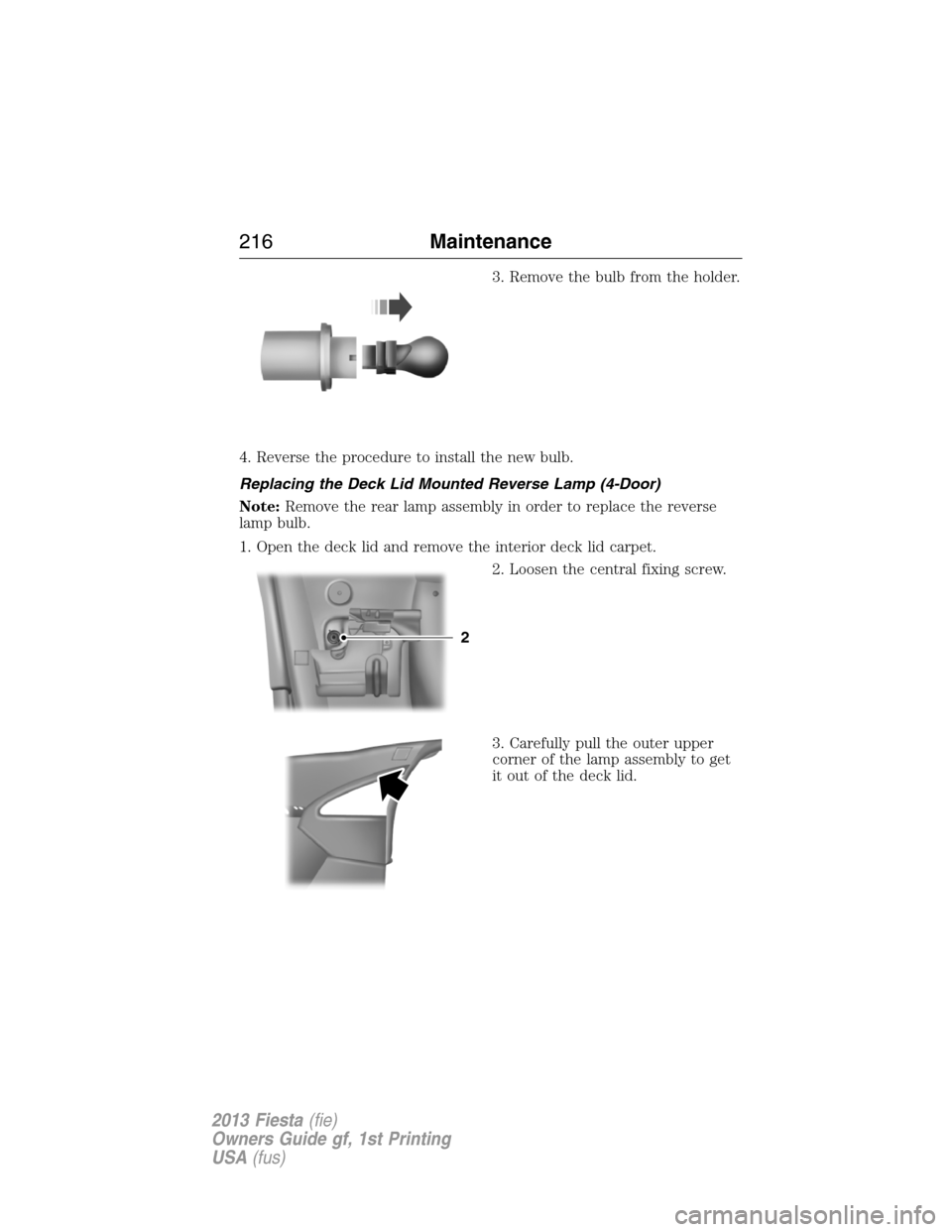 FORD FIESTA 2013 6.G Owners Manual 3. Remove the bulb from the holder.
4. Reverse the procedure to install the new bulb.
Replacing the Deck Lid Mounted Reverse Lamp (4-Door)
Note:Remove the rear lamp assembly in order to replace the re