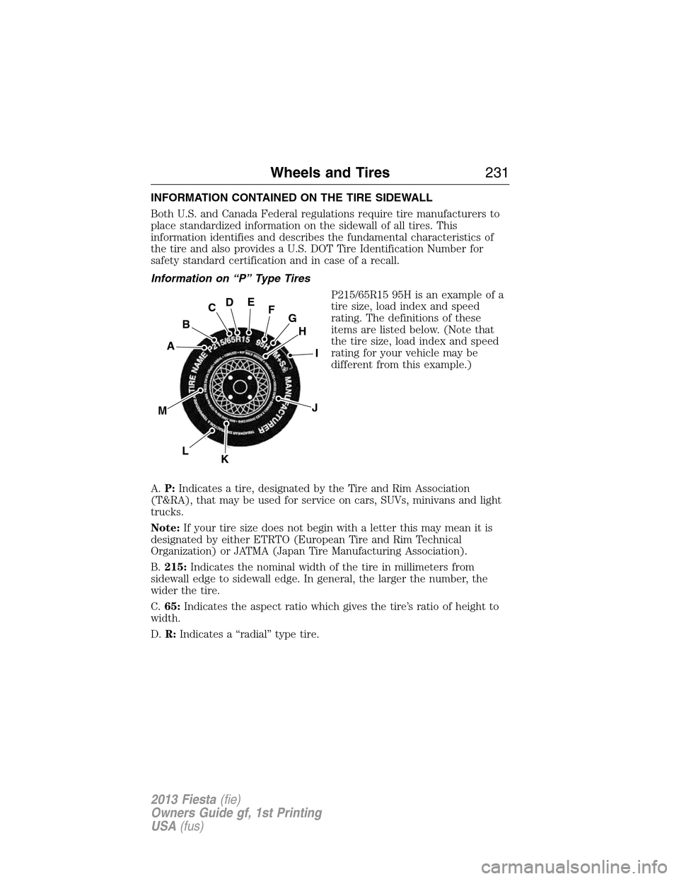 FORD FIESTA 2013 6.G Owners Manual INFORMATION CONTAINED ON THE TIRE SIDEWALL
Both U.S. and Canada Federal regulations require tire manufacturers to
place standardized information on the sidewall of all tires. This
information identifi FORD FIESTA 2013 6.G Owners Manual INFORMATION CONTAINED ON THE TIRE SIDEWALL
Both U.S. and Canada Federal regulations require tire manufacturers to
place standardized information on the sidewall of all tires. This
information identifi