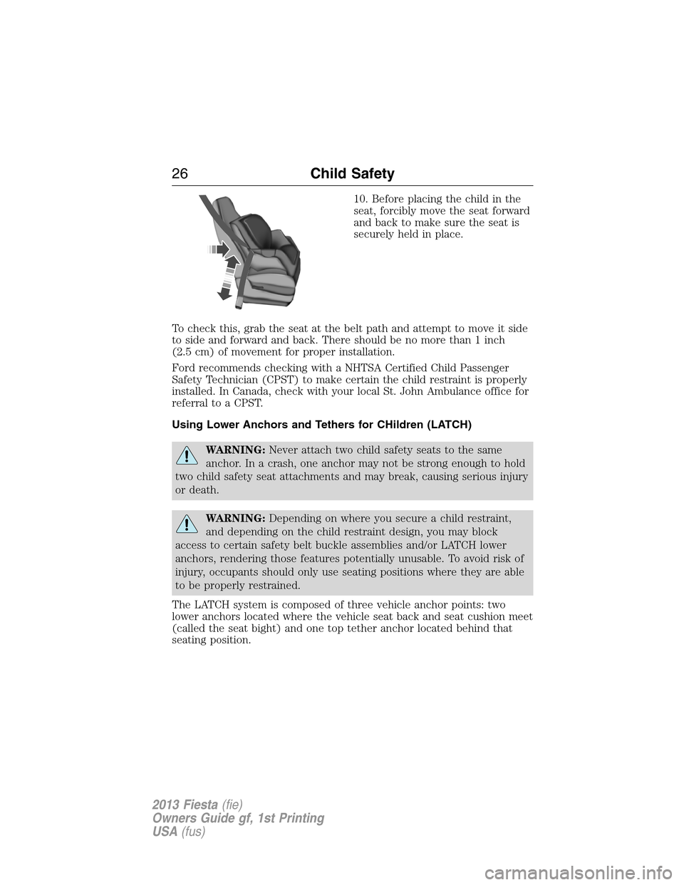 FORD FIESTA 2013 6.G Owners Manual 10. Before placing the child in the
seat, forcibly move the seat forward
and back to make sure the seat is
securely held in place.
To check this, grab the seat at the belt path and attempt to move it 