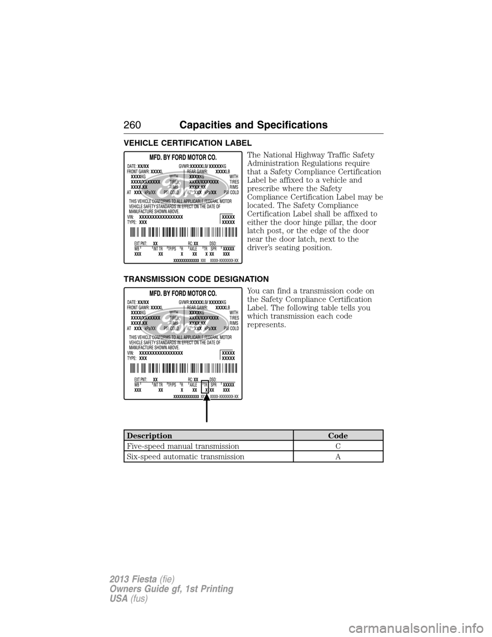 FORD FIESTA 2013 6.G Owners Manual VEHICLE CERTIFICATION LABEL
The National Highway Traffic Safety
Administration Regulations require
that a Safety Compliance Certification
Label be affixed to a vehicle and
prescribe where the Safety
C