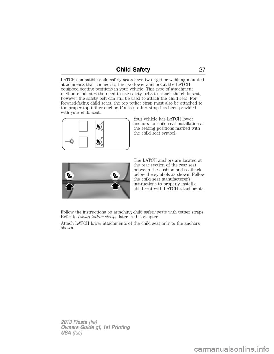 FORD FIESTA 2013 6.G Owners Manual LATCH compatible child safety seats have two rigid or webbing mounted
attachments that connect to the two lower anchors at the LATCH
equipped seating positions in your vehicle. This type of attachment