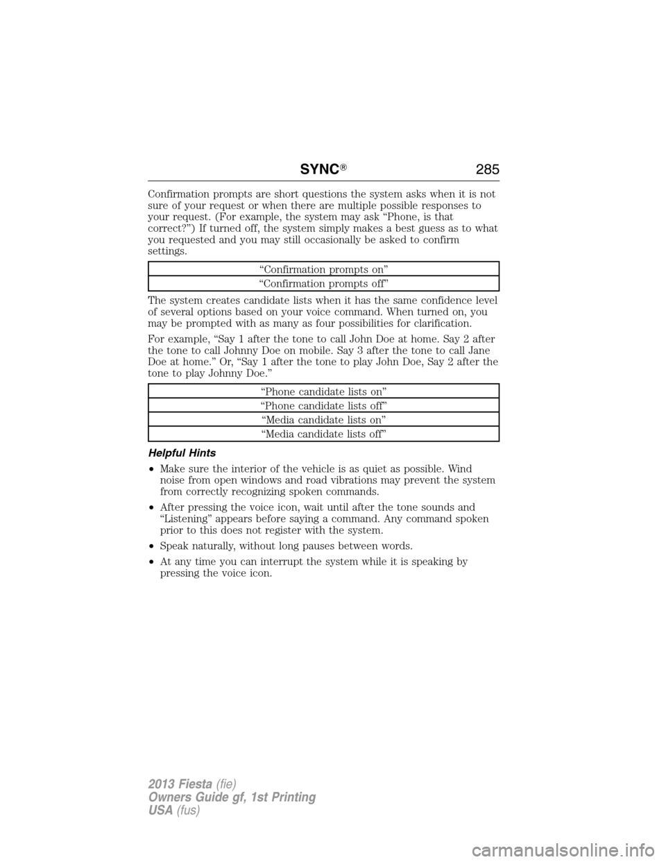 FORD FIESTA 2013 6.G Owners Manual Confirmation prompts are short questions the system asks when it is not
sure of your request or when there are multiple possible responses to
your request. (For example, the system may ask “Phone, i FORD FIESTA 2013 6.G Owners Manual Confirmation prompts are short questions the system asks when it is not
sure of your request or when there are multiple possible responses to
your request. (For example, the system may ask “Phone, i