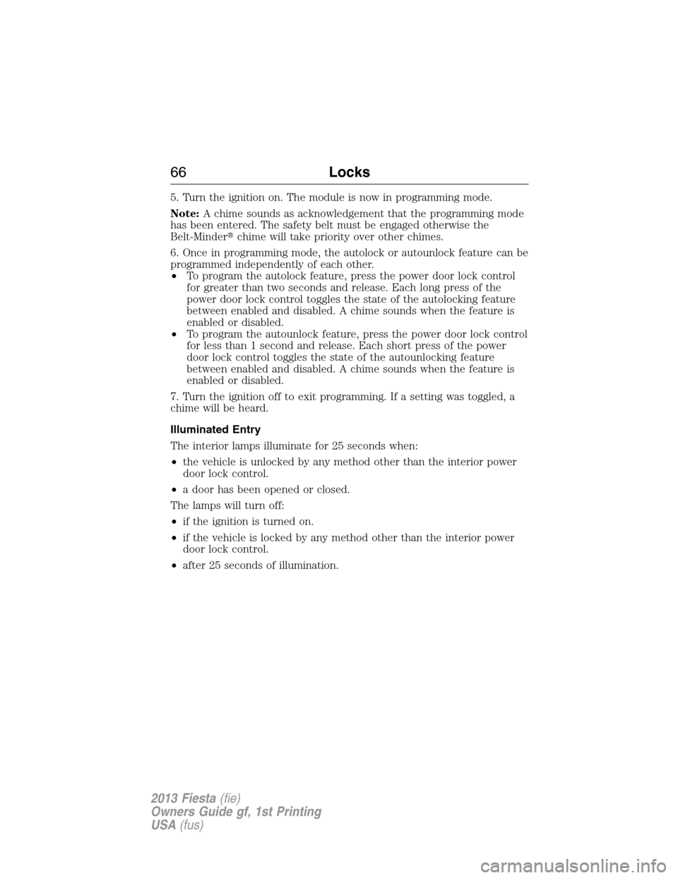 FORD FIESTA 2013 6.G Owners Manual 5. Turn the ignition on. The module is now in programming mode.
Note:A chime sounds as acknowledgement that the programming mode
has been entered. The safety belt must be engaged otherwise the
Belt-Mi