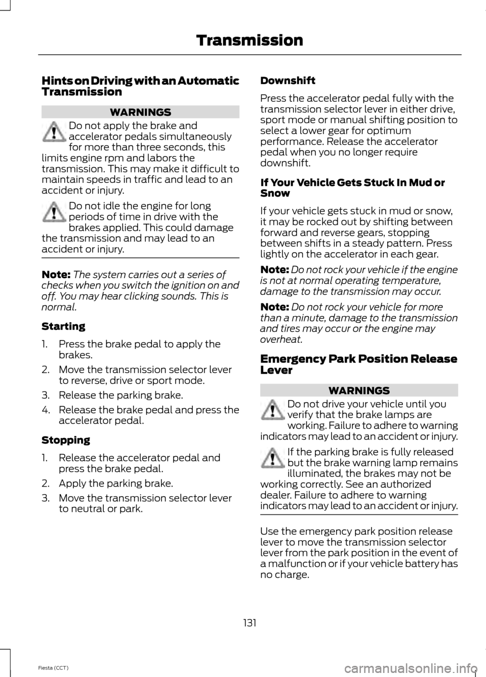 FORD FIESTA 2014 6.G Owners Manual Hints on Driving with an Automatic
Transmission
WARNINGS
Do not apply the brake and
accelerator pedals simultaneously
for more than three seconds, this
limits engine rpm and labors the
transmission. T