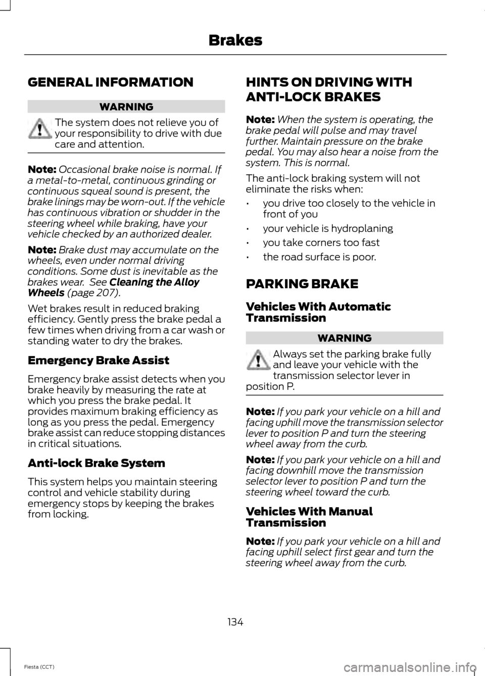 FORD FIESTA 2014 6.G Owners Manual GENERAL INFORMATION
WARNING
The system does not relieve you of
your responsibility to drive with due
care and attention.
Note:
Occasional brake noise is normal. If
a metal-to-metal, continuous grindin