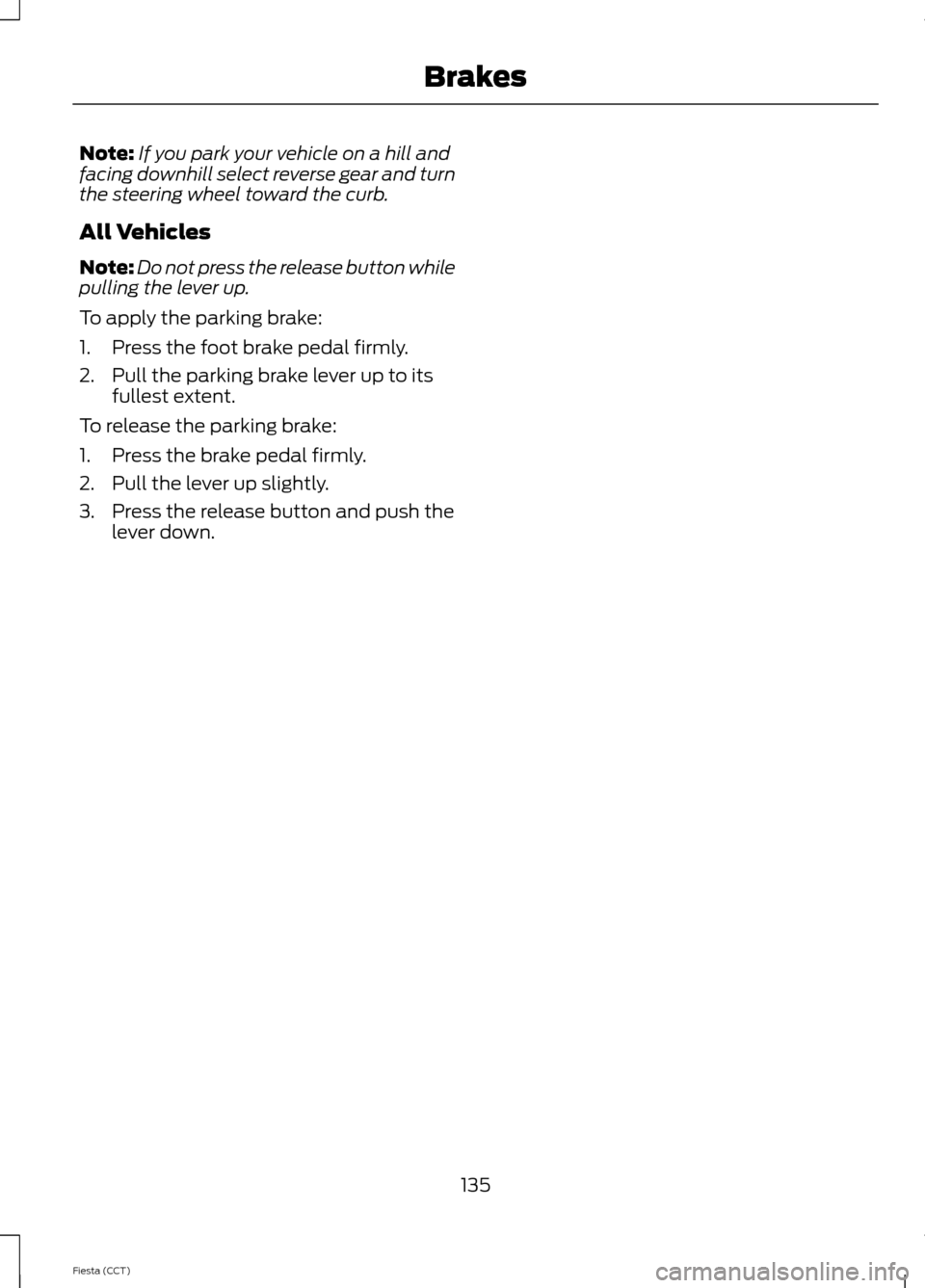 FORD FIESTA 2014 6.G Owners Manual Note:
If you park your vehicle on a hill and
facing downhill select reverse gear and turn
the steering wheel toward the curb.
All Vehicles
Note: Do not press the release button while
pulling the lever