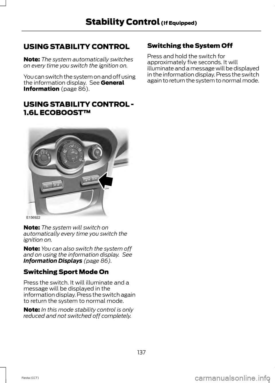 FORD FIESTA 2014 6.G Owners Manual USING STABILITY CONTROL
Note:
The system automatically switches
on every time you switch the ignition on.
You can switch the system on and off using
the information display.  See General
Information (