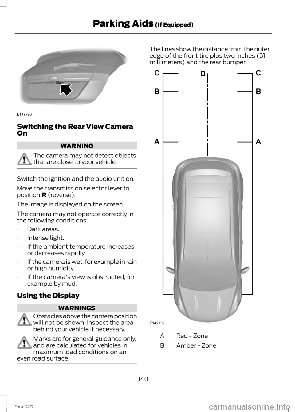 FORD FIESTA 2014 6.G Owners Manual Switching the Rear View Camera
On
WARNING
The camera may not detect objects
that are close to your vehicle.
Switch the ignition and the audio unit on.
Move the transmission selector lever to
position 