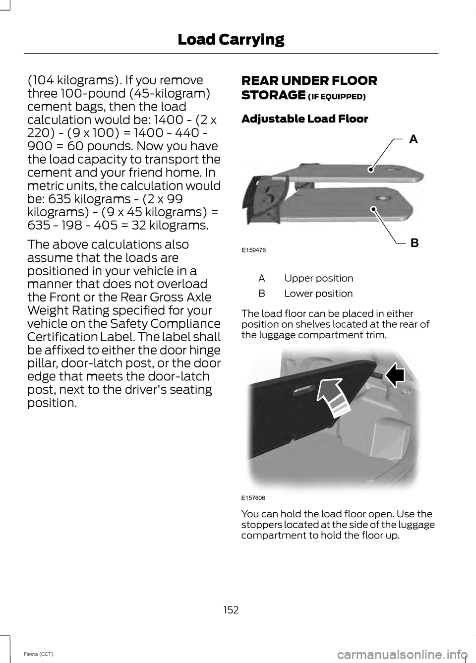 FORD FIESTA 2014 6.G Owners Manual (104 kilograms). If you remove
three 100-pound (45-kilogram)
cement bags, then the load
calculation would be: 1400 - (2 x
220) - (9 x 100) = 1400 - 440 -
900 = 60 pounds. Now you have
the load capacit