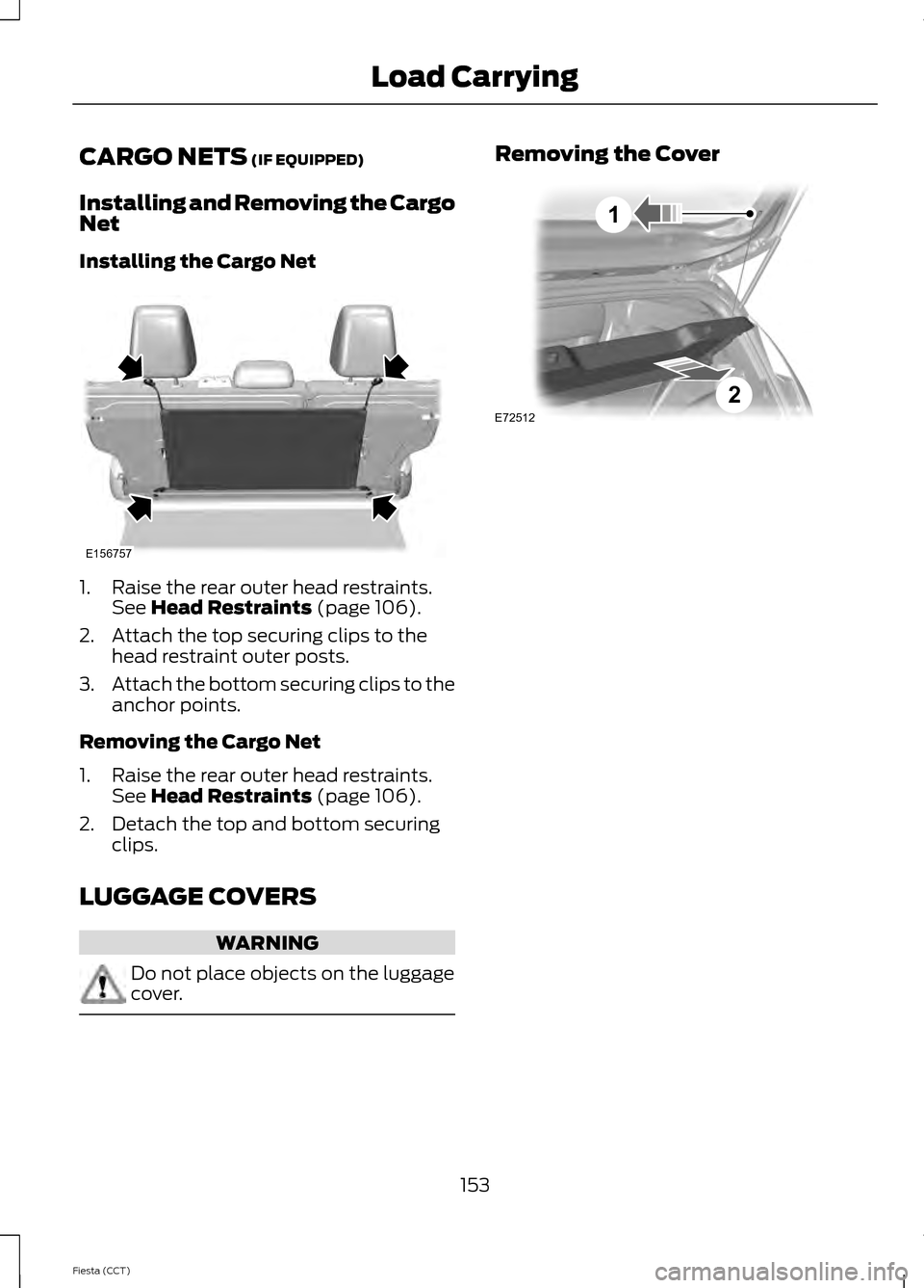 FORD FIESTA 2014 6.G Owners Manual CARGO NETS (IF EQUIPPED)
Installing and Removing the Cargo
Net
Installing the Cargo Net 1. Raise the rear outer head restraints.
See 
Head Restraints (page 106).
2. Attach the top securing clips to th