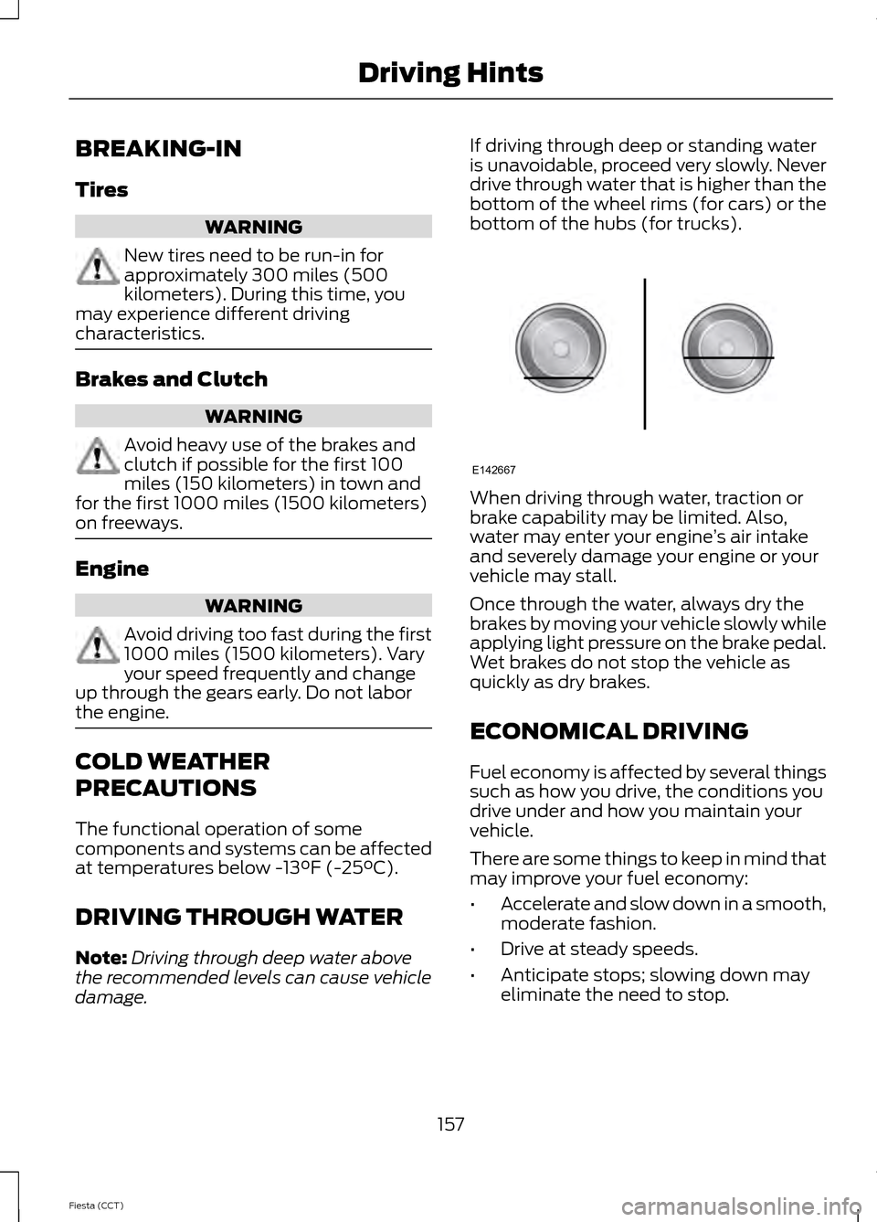 FORD FIESTA 2014 6.G Owners Manual BREAKING-IN
Tires
WARNING
New tires need to be run-in for
approximately 300 miles (500
kilometers). During this time, you
may experience different driving
characteristics. Brakes and Clutch
WARNING
Av