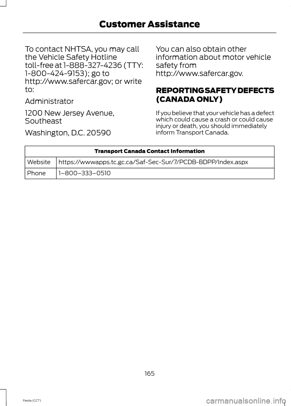 FORD FIESTA 2014 6.G Owners Manual To contact NHTSA, you may call
the Vehicle Safety Hotline
toll-free at 1-888-327-4236 (TTY:
1-800-424-9153); go to
http://www.safercar.gov; or write
to:
Administrator
1200 New Jersey Avenue,
Southeast