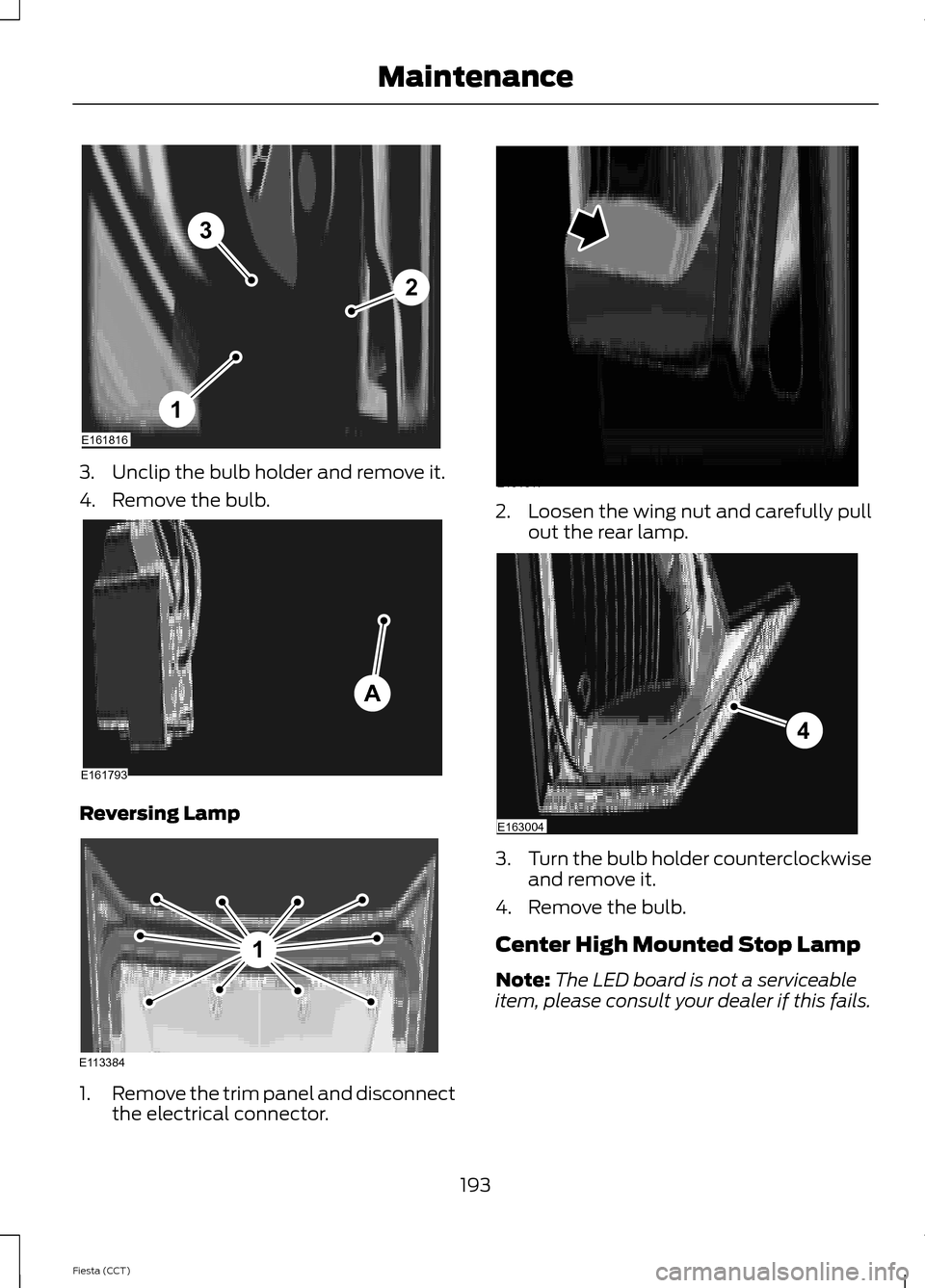 FORD FIESTA 2014 6.G Owners Manual 3. Unclip the bulb holder and remove it.
4. Remove the bulb.
Reversing Lamp
1.
Remove the trim panel and disconnect
the electrical connector. 2.
Loosen the wing nut and carefully pull
out the rear lam