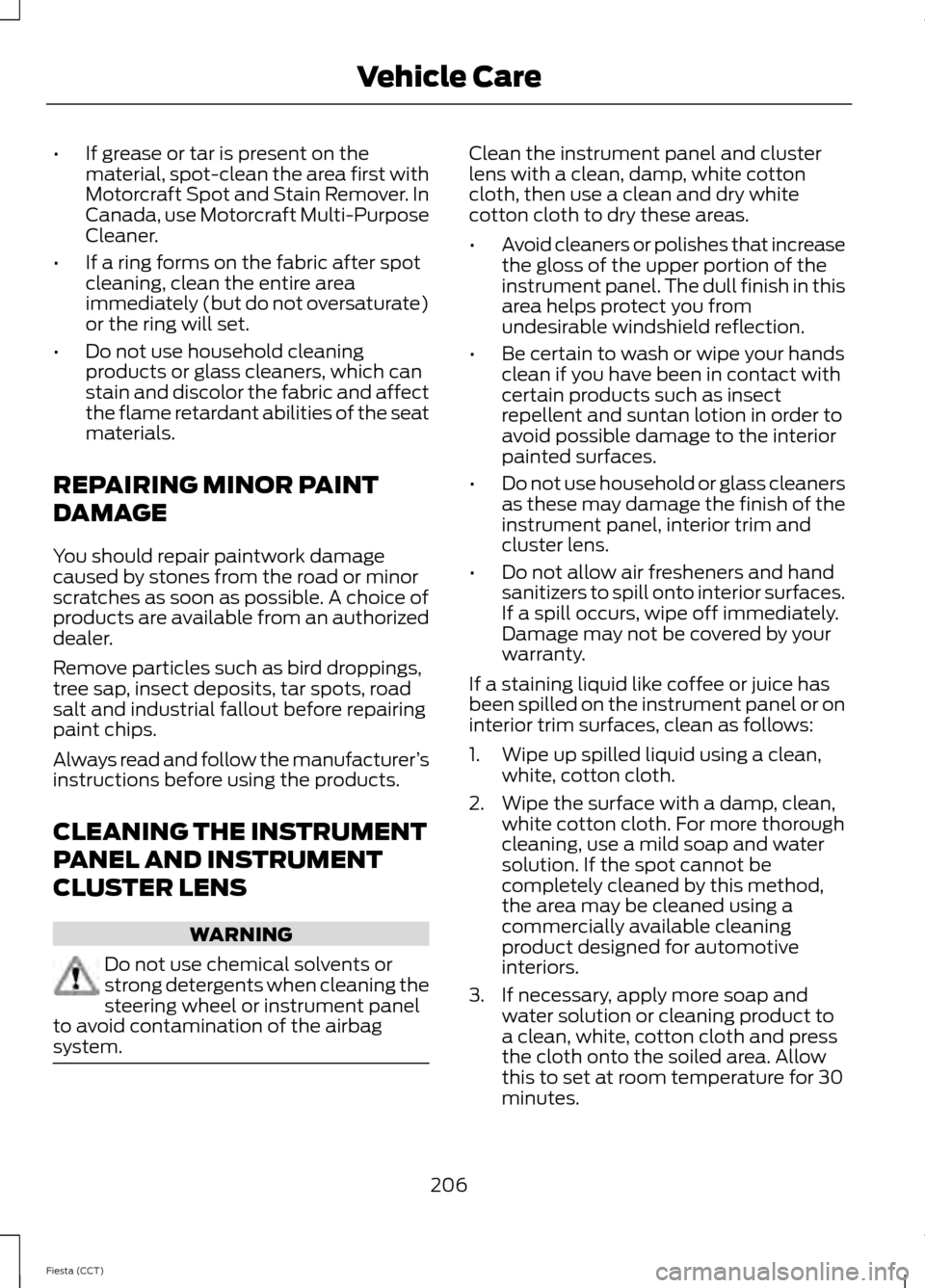FORD FIESTA 2014 6.G Owners Manual •
If grease or tar is present on the
material, spot-clean the area first with
Motorcraft Spot and Stain Remover. In
Canada, use Motorcraft Multi-Purpose
Cleaner.
• If a ring forms on the fabric af