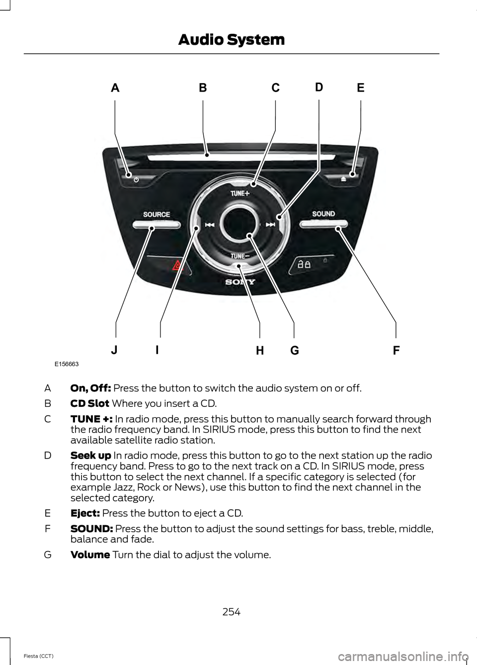 FORD FIESTA 2014 6.G Owners Manual On, Off: Press the button to switch the audio system on or off.
A
CD Slot
 Where you insert a CD.
B
TUNE +:
 In radio mode, press this button to manually search forward through
the radio frequency ban