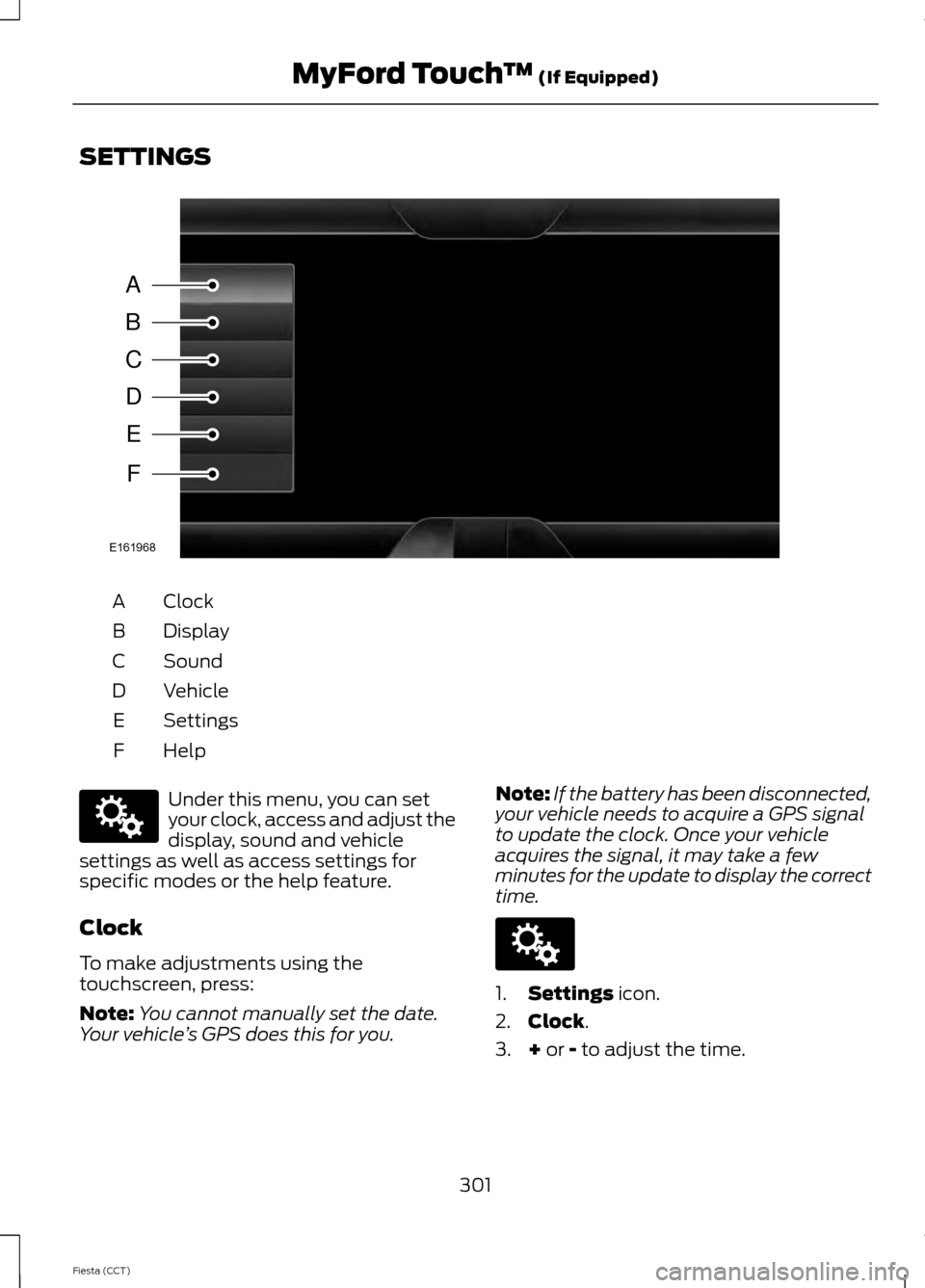 FORD FIESTA 2014 6.G Owners Manual SETTINGS
Clock
A
Display
B
Sound
C
Vehicle
D
Settings
E
HelpF Under this menu, you can set
your clock, access and adjust the
display, sound and vehicle
settings as well as access settings for
specific
