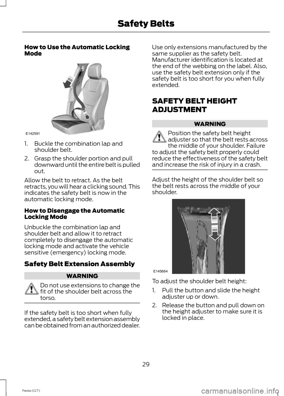 FORD FIESTA 2014 6.G Owners Manual How to Use the Automatic Locking
Mode
1. Buckle the combination lap and
shoulder belt.
2. Grasp the shoulder portion and pull downward until the entire belt is pulled
out.
Allow the belt to retract. A