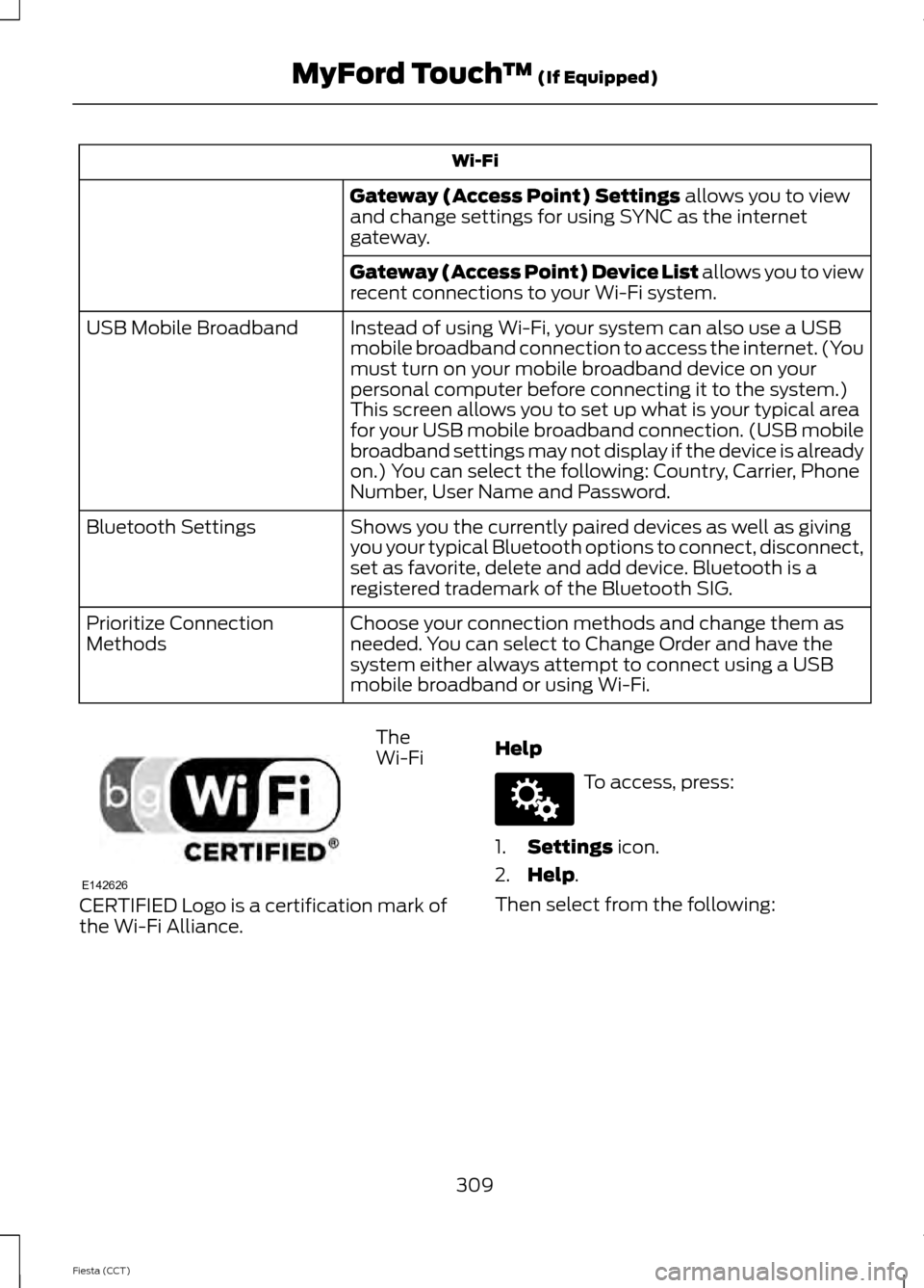 FORD FIESTA 2014 6.G Owners Manual Wi-Fi
Gateway (Access Point) Settings allows you to view
and change settings for using SYNC as the internet
gateway.
Gateway (Access Point) Device List allows you to view
recent connections to your Wi