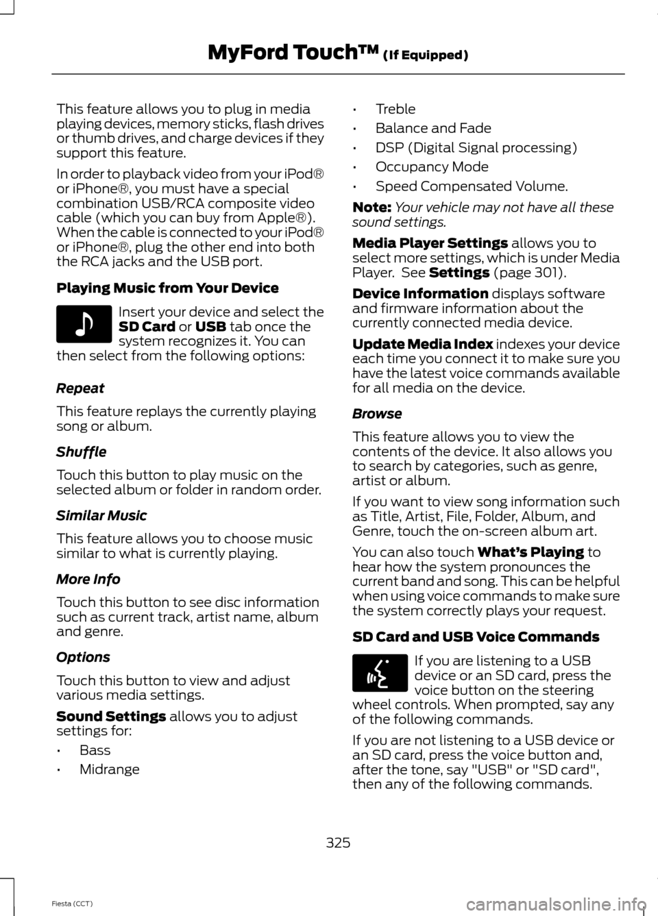 FORD FIESTA 2014 6.G Owners Manual This feature allows you to plug in media
playing devices, memory sticks, flash drives
or thumb drives, and charge devices if they
support this feature.
In order to playback video from your iPod®
or i