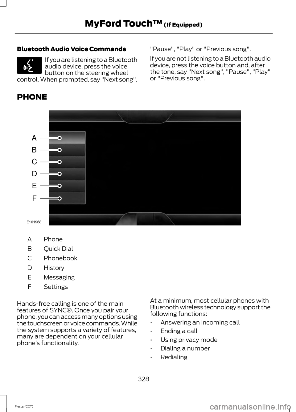 FORD FIESTA 2014 6.G Owners Manual Bluetooth Audio Voice Commands
If you are listening to a Bluetooth
audio device, press the voice
button on the steering wheel
control. When prompted, say "Next song", "Pause", "Play" or "Previous song