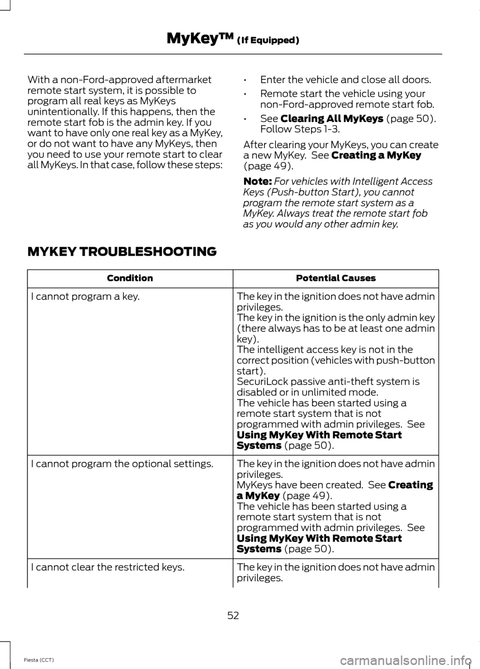 FORD FIESTA 2014 6.G Owners Manual With a non-Ford-approved aftermarket
remote start system, it is possible to
program all real keys as MyKeys
unintentionally. If this happens, then the
remote start fob is the admin key. If you
want to