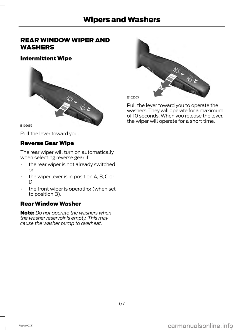 FORD FIESTA 2014 6.G Owners Manual REAR WINDOW WIPER AND
WASHERS
Intermittent Wipe
Pull the lever toward you.
Reverse Gear Wipe
The rear wiper will turn on automatically
when selecting reverse gear if:
•
the rear wiper is not already