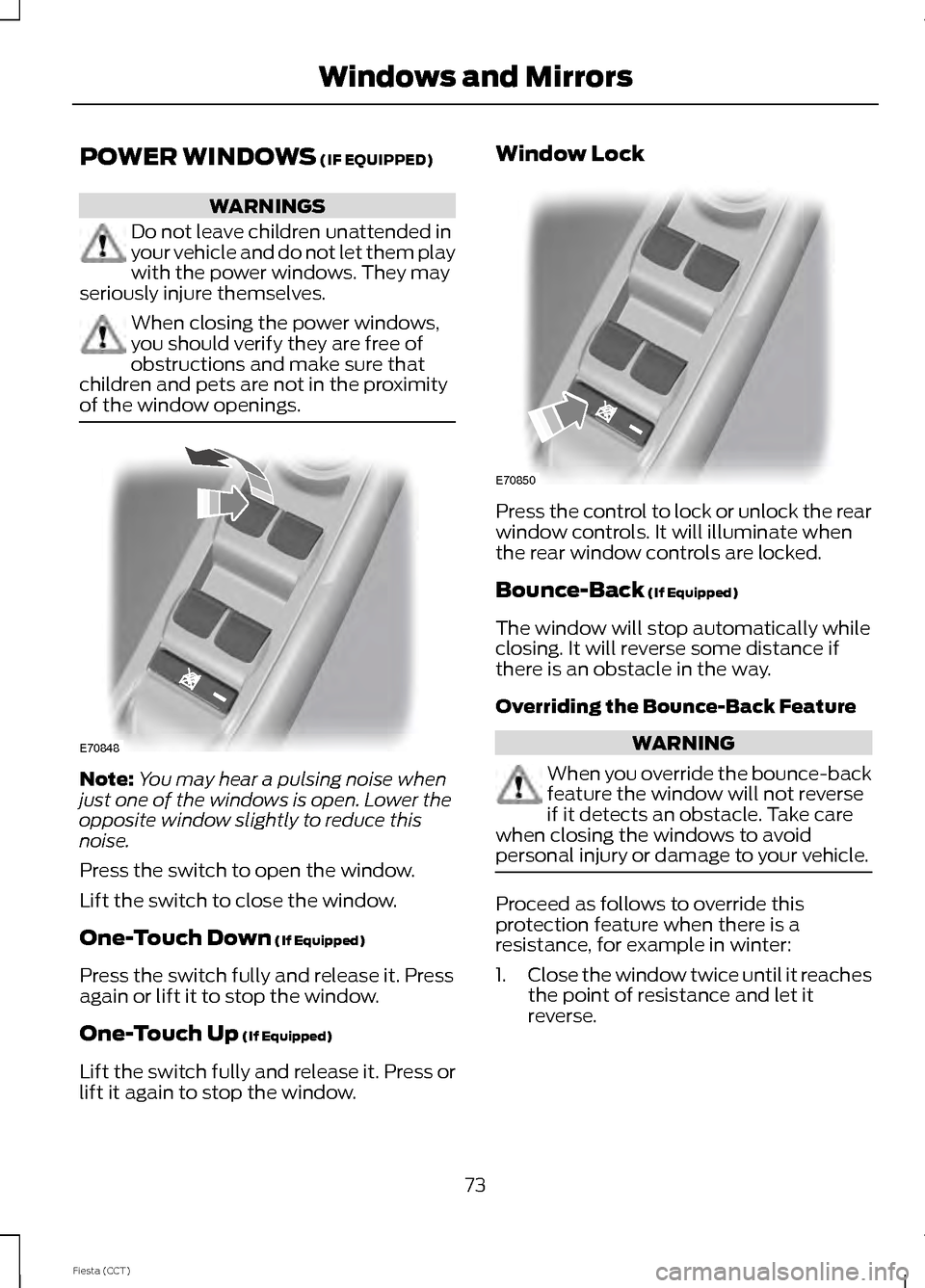 FORD FIESTA 2014 6.G Owners Manual POWER WINDOWS (IF EQUIPPED)
WARNINGS
Do not leave children unattended in
your vehicle and do not let them play
with the power windows. They may
seriously injure themselves. When closing the power wind