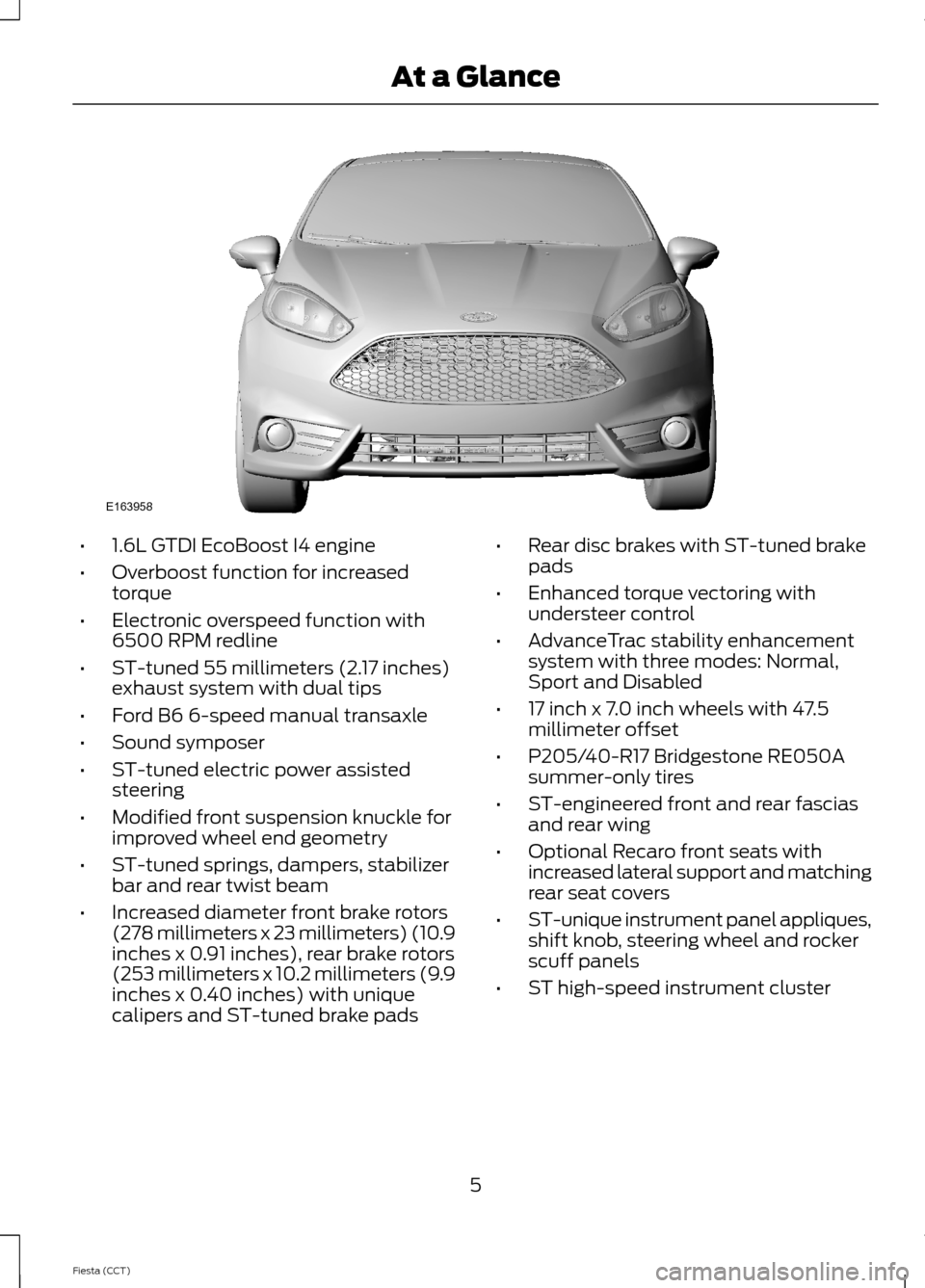 FORD FIESTA 2014 6.G ST Supplement Manual •1.6L GTDI EcoBoost I4 engine
•Overboost function for increasedtorque
•Electronic overspeed function with6500 RPM redline
•ST-tuned 55 millimeters (2.17 inches)exhaust system with dual tips
