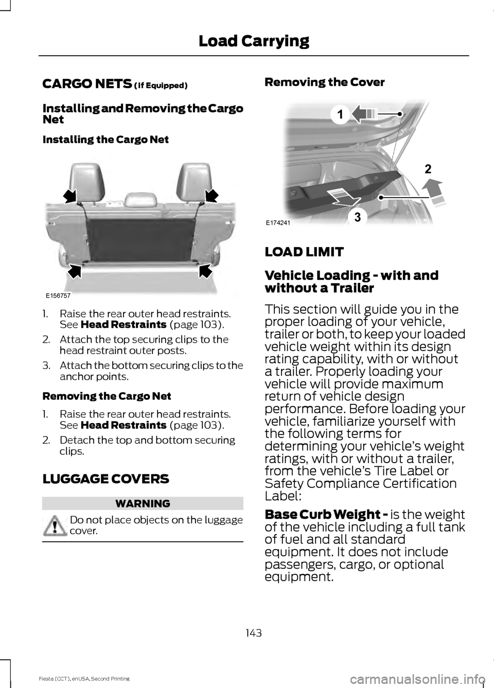 FORD FIESTA 2015 6.G Owners Manual CARGO NETS (If Equipped)
Installing and Removing the Cargo
Net
Installing the Cargo Net 1. Raise the rear outer head restraints.
See 
Head Restraints (page 103).
2. Attach the top securing clips to th
