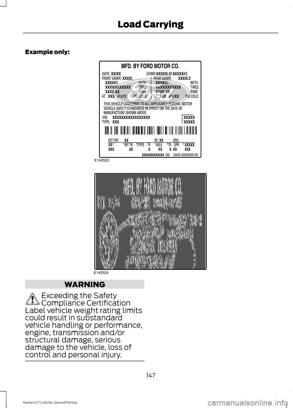 FORD FIESTA 2015 6.G Owners Manual Example only:
WARNING
Exceeding the Safety
Compliance Certification
Label vehicle weight rating limits
could result in substandard
vehicle handling or performance,
engine, transmission and/or
structur