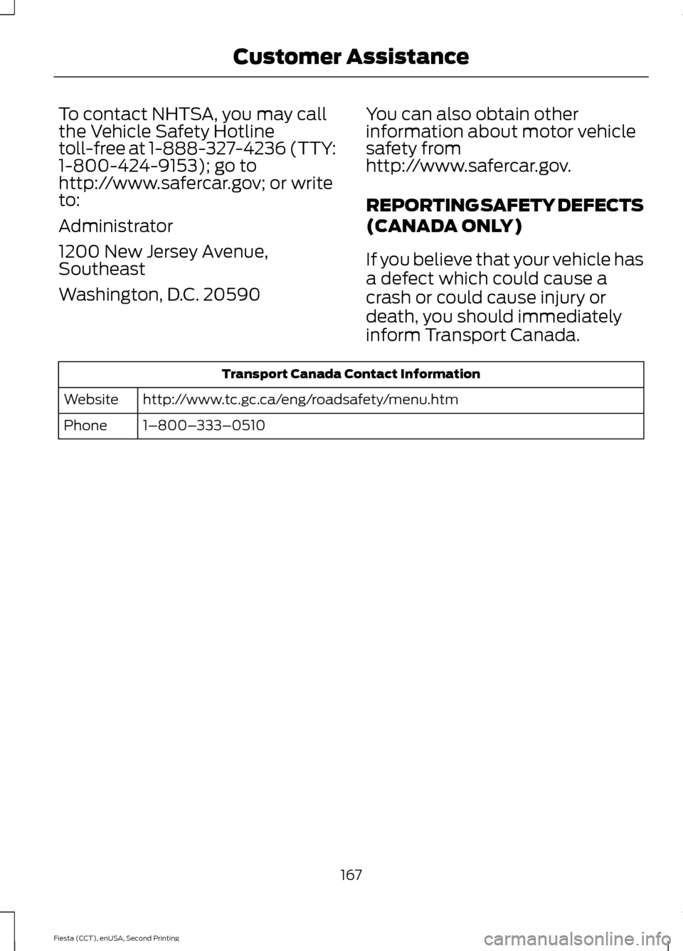 FORD FIESTA 2015 6.G Owners Manual To contact NHTSA, you may call
the Vehicle Safety Hotline
toll-free at 1-888-327-4236 (TTY:
1-800-424-9153); go to
http://www.safercar.gov; or write
to:
Administrator
1200 New Jersey Avenue,
Southeast