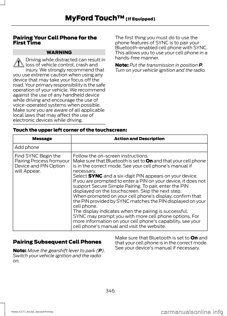 FORD FIESTA 2015 6.G Owners Manual Pairing Your Cell Phone for the
First Time
WARNING
Driving while distracted can result in
loss of vehicle control, crash and
injury. We strongly recommend that
you use extreme caution when using any
d
