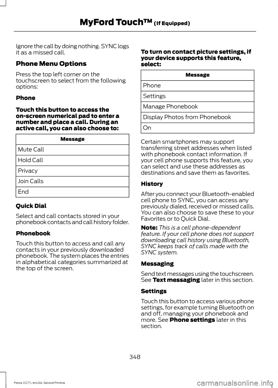 FORD FIESTA 2015 6.G Owners Manual Ignore the call by doing nothing. SYNC logs
it as a missed call.
Phone Menu Options
Press the top left corner on the
touchscreen to select from the following
options:
Phone
Touch this button to access
