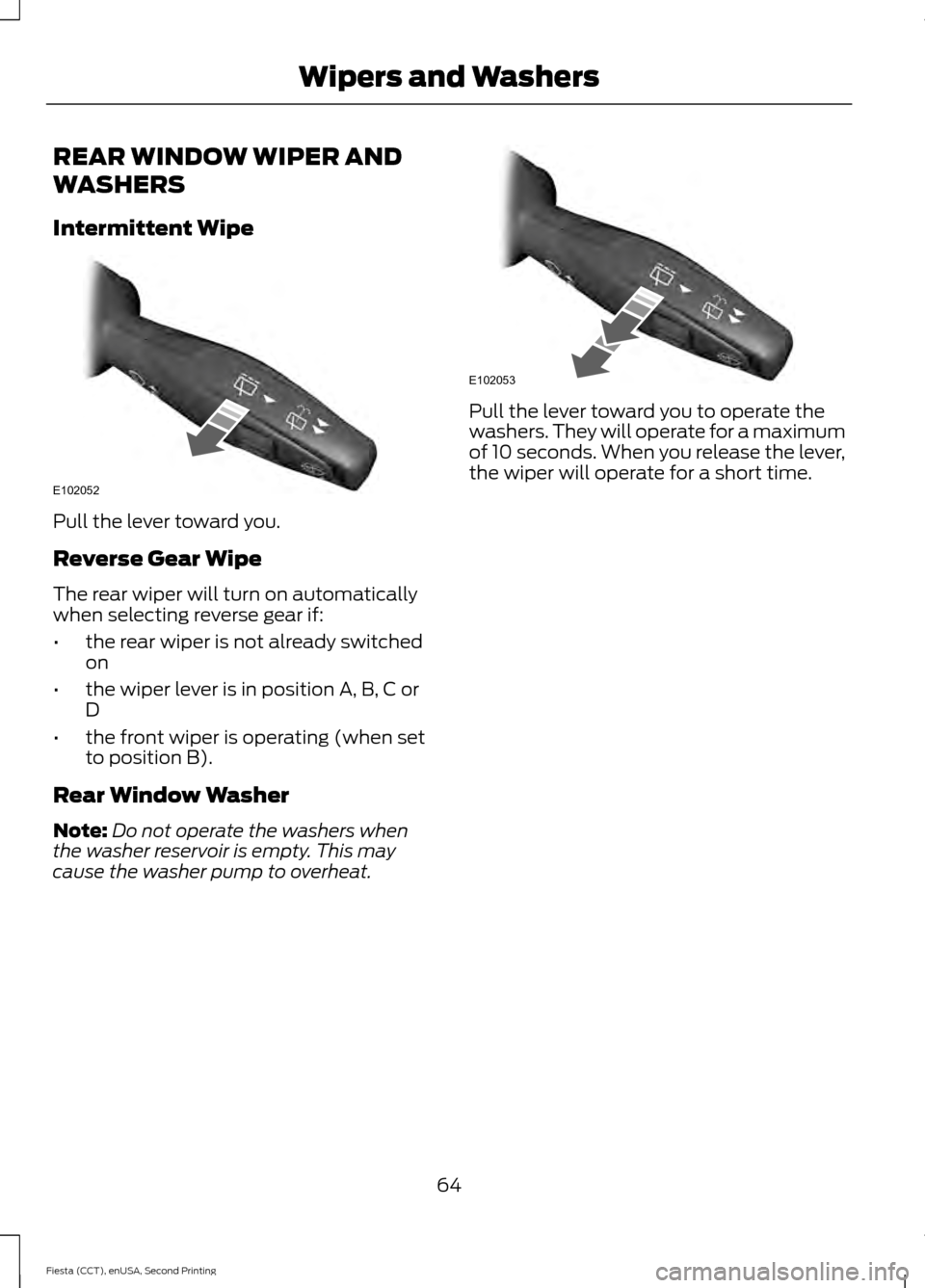 FORD FIESTA 2015 6.G Owners Manual REAR WINDOW WIPER AND
WASHERS
Intermittent Wipe
Pull the lever toward you.
Reverse Gear Wipe
The rear wiper will turn on automatically
when selecting reverse gear if:
•
the rear wiper is not already