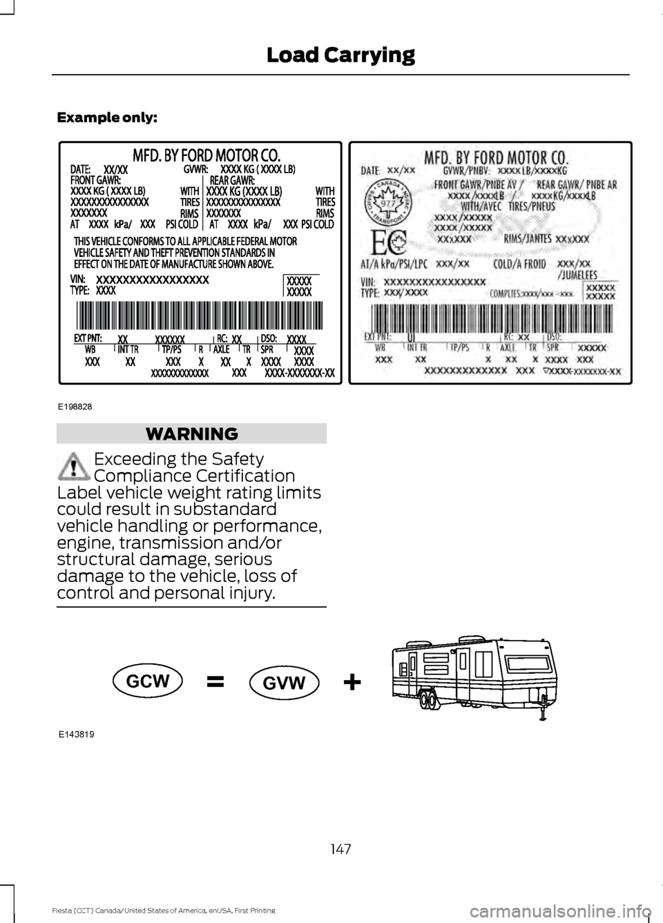 FORD FIESTA 2016 6.G Owners Manual Example only:
WARNING
Exceeding the Safety
Compliance Certification
Label vehicle weight rating limits
could result in substandard
vehicle handling or performance,
engine, transmission and/or
structur