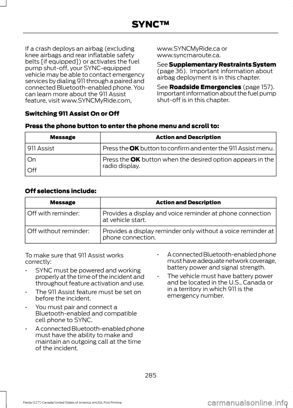 FORD FIESTA 2016 6.G Owners Manual If a crash deploys an airbag (excluding
knee airbags and rear inflatable safety
belts [if equipped]) or activates the fuel
pump shut-off, your SYNC-equipped
vehicle may be able to contact emergency
se