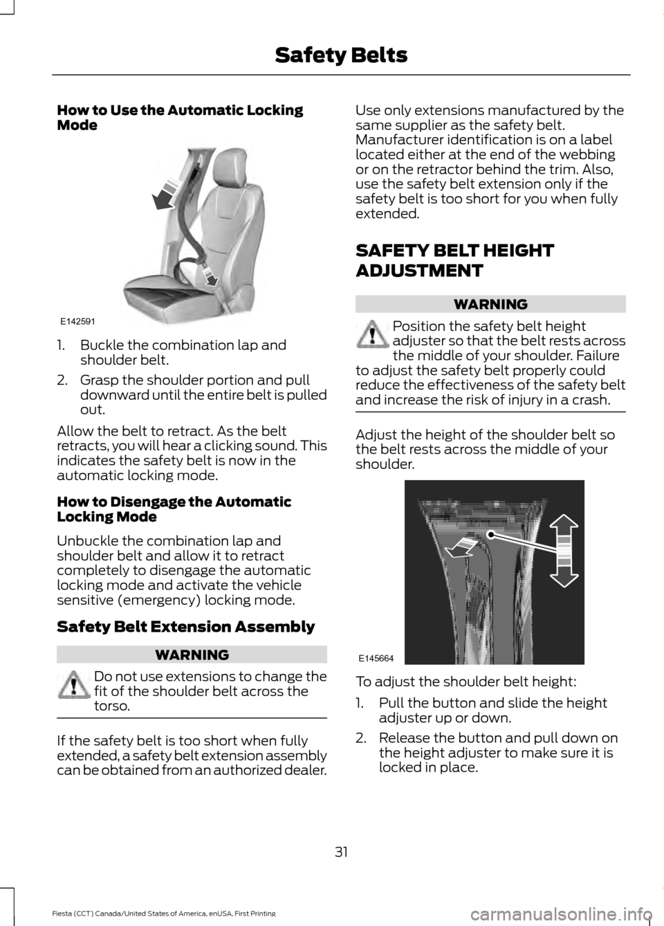 FORD FIESTA 2016 6.G Owners Manual How to Use the Automatic Locking
Mode
1. Buckle the combination lap and
shoulder belt.
2. Grasp the shoulder portion and pull downward until the entire belt is pulled
out.
Allow the belt to retract. A