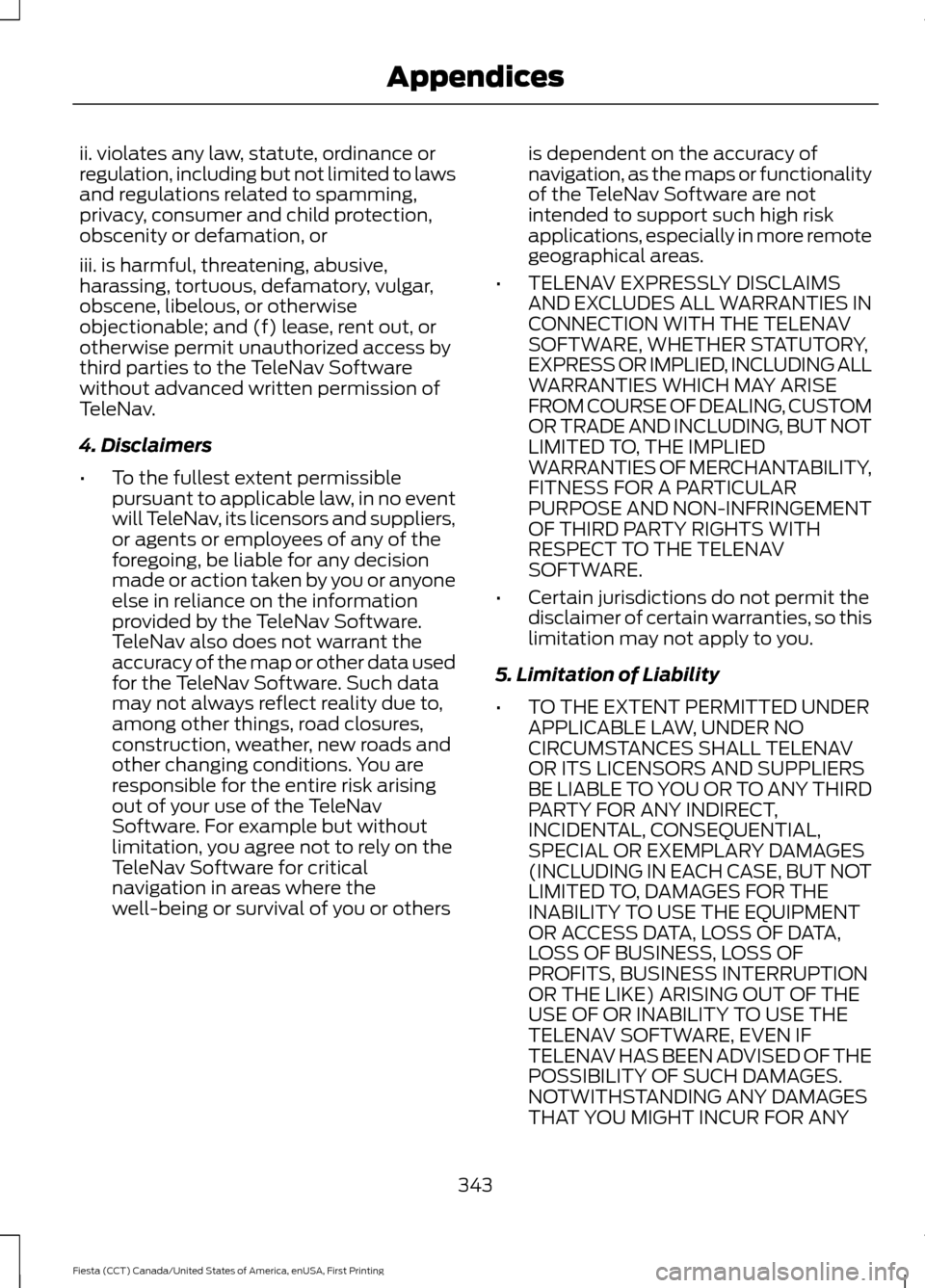 FORD FIESTA 2016 6.G Owners Manual ii. violates any law, statute, ordinance or
regulation, including but not limited to laws
and regulations related to spamming,
privacy, consumer and child protection,
obscenity or defamation, or
iii. 