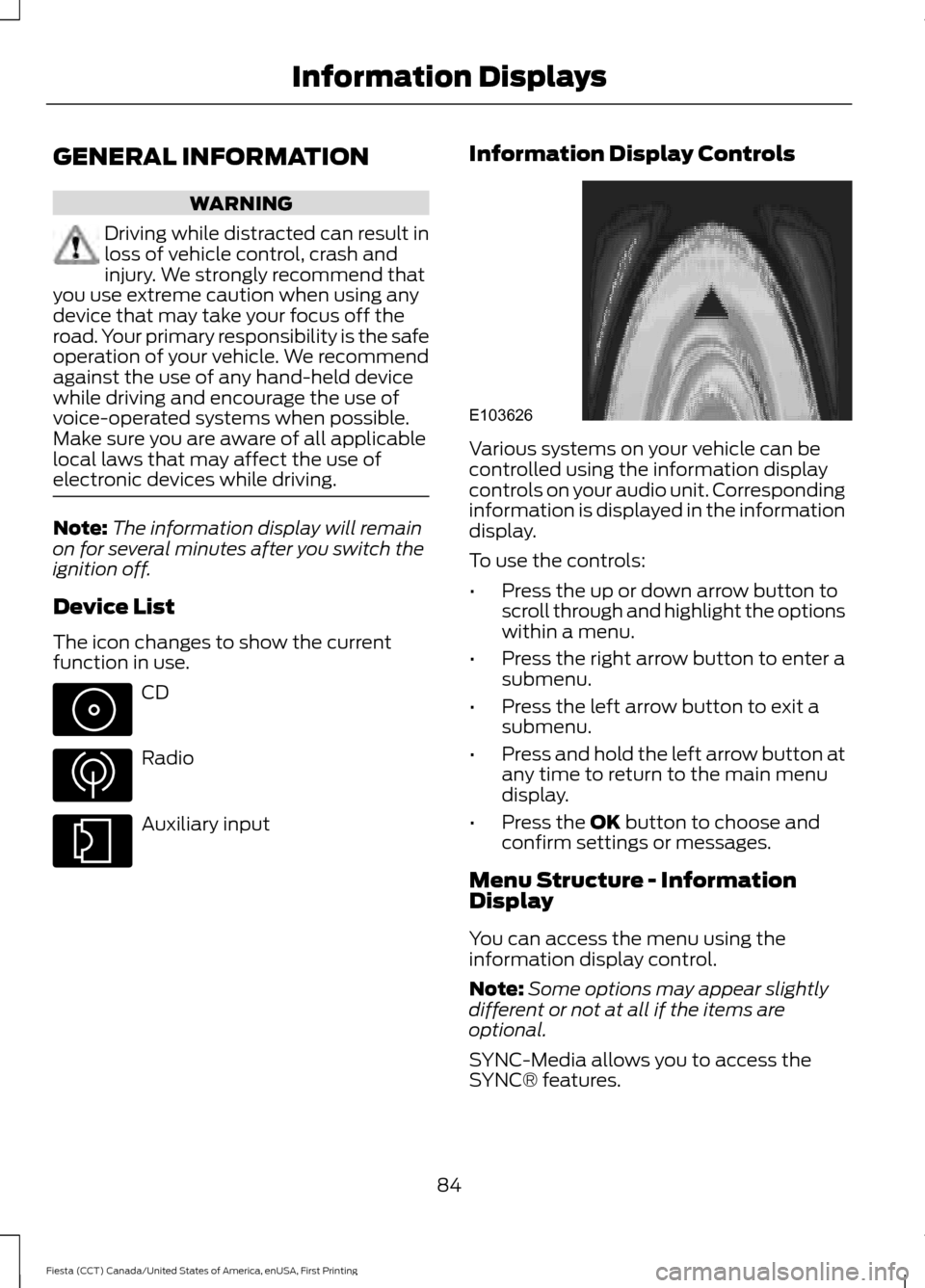 FORD FIESTA 2016 6.G Owners Manual GENERAL INFORMATION
WARNING
Driving while distracted can result in
loss of vehicle control, crash and
injury. We strongly recommend that
you use extreme caution when using any
device that may take you