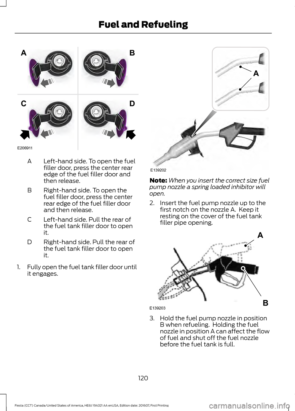 FORD FIESTA 2017 6.G Owners Manual Left-hand side. To open the fuel
filler door, press the center rear
edge of the fuel filler door and
then release.
A
Right-hand side. To open the
fuel filler door, press the center
rear edge of the fu
