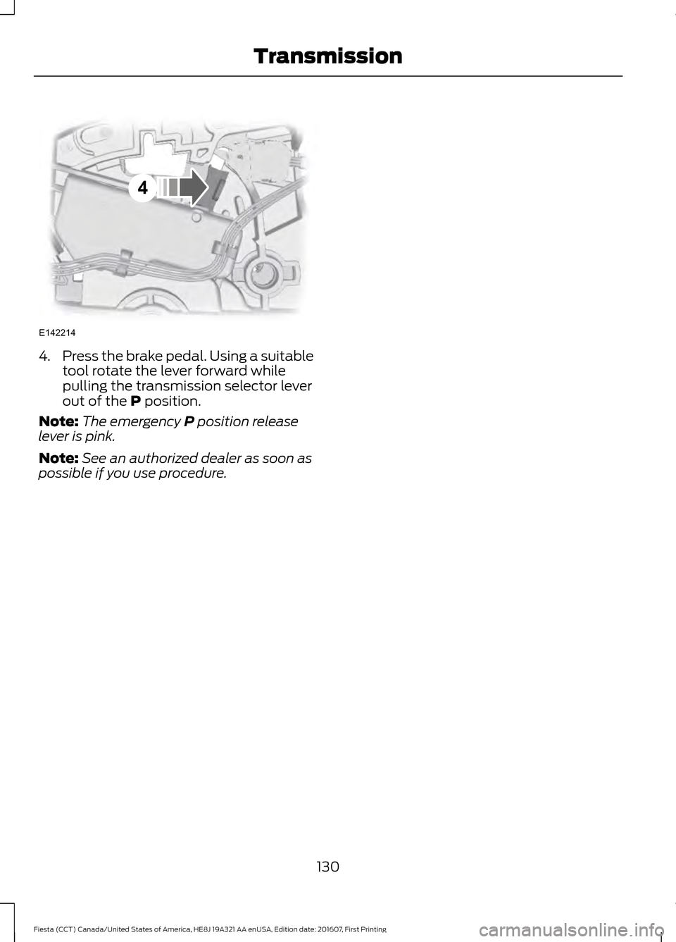 FORD FIESTA 2017 6.G Owners Manual 4.
Press the brake pedal. Using a suitable
tool rotate the lever forward while
pulling the transmission selector lever
out of the P position.
Note: The emergency 
P position release
lever is pink.
Not