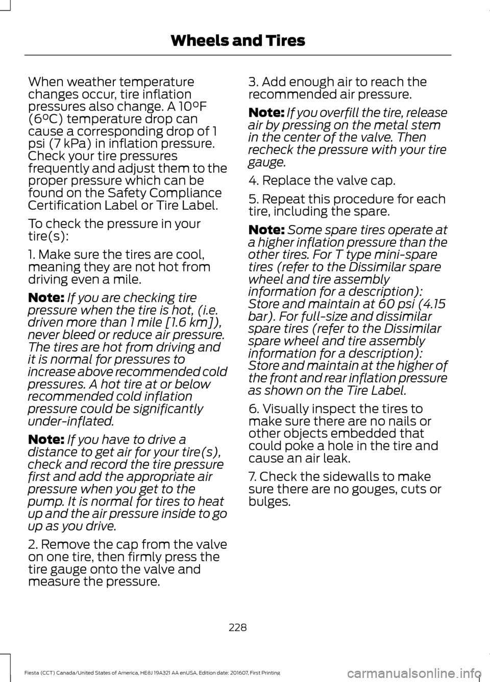 FORD FIESTA 2017 6.G Owners Manual When weather temperature
changes occur, tire inflation
pressures also change. A 10°F
(6°C) temperature drop can
cause a corresponding drop of 1
psi (7 kPa) in inflation pressure.
Check your tire pre