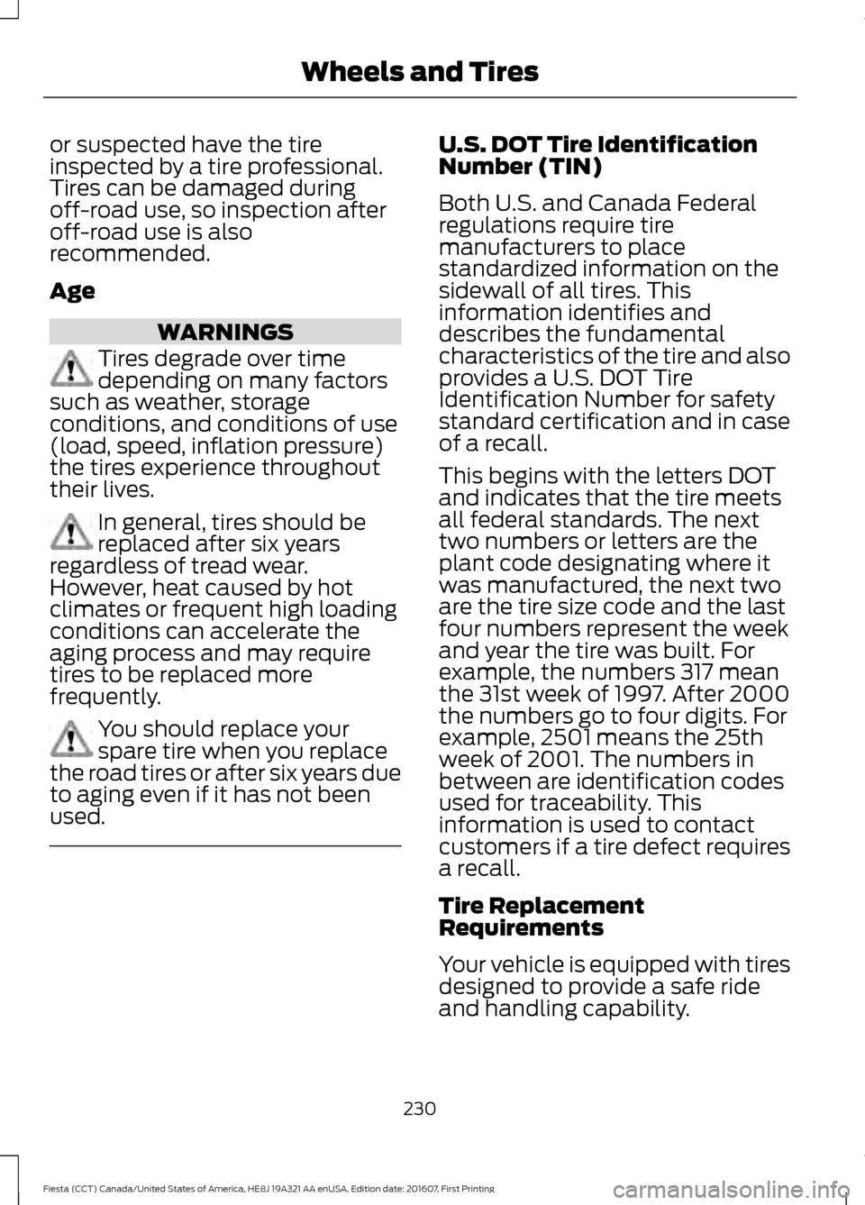 FORD FIESTA 2017 6.G Owners Manual or suspected have the tire
inspected by a tire professional.
Tires can be damaged during
off-road use, so inspection after
off-road use is also
recommended.
Age
WARNINGS
Tires degrade over time
depend