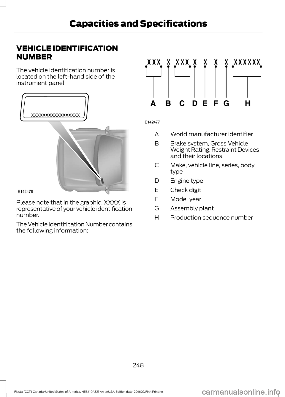 FORD FIESTA 2017 6.G Owners Manual VEHICLE IDENTIFICATION
NUMBER
The vehicle identification number is
located on the left-hand side of the
instrument panel.
Please note that in the graphic, XXXX is
representative of your vehicle identi