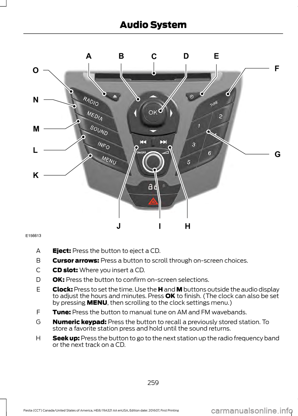 FORD FIESTA 2017 6.G Owners Manual Eject: Press the button to eject a CD.
A
Cursor arrows:
 Press a button to scroll through on-screen choices.
B
CD slot:
 Where you insert a CD.
C
OK:
 Press the button to confirm on-screen selections.