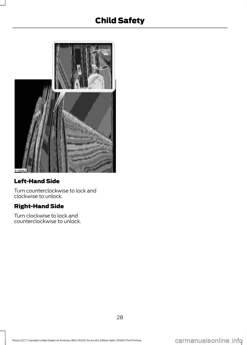 FORD FIESTA 2017 6.G Owners Manual Left-Hand Side
Turn counterclockwise to lock and
clockwise to unlock.
Right-Hand Side
Turn clockwise to lock and
counterclockwise to unlock.
28
Fiesta (CCT) Canada/United States of America, HE8J 19A32