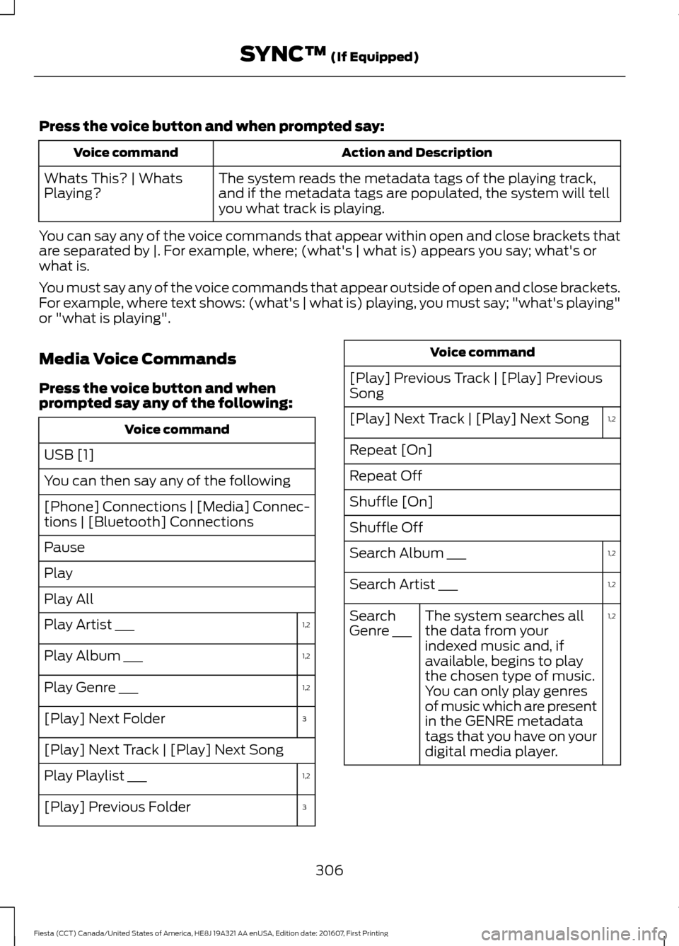 FORD FIESTA 2017 6.G Owners Manual Press the voice button and when prompted say:
Action and Description
Voice command
The system reads the metadata tags of the playing track,
and if the metadata tags are populated, the system will tell