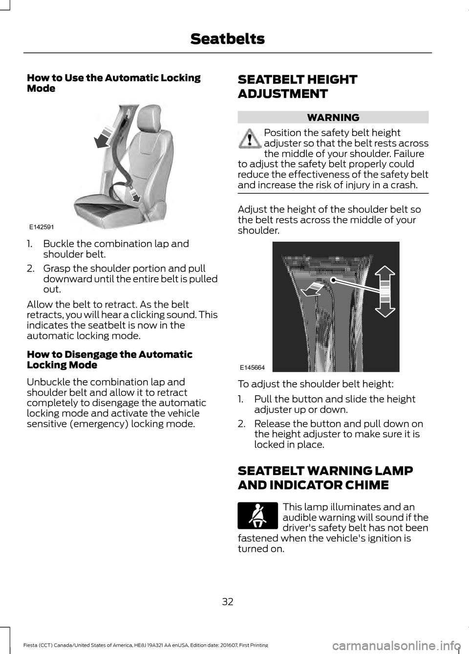 FORD FIESTA 2017 6.G Owners Manual How to Use the Automatic Locking
Mode
1. Buckle the combination lap and
shoulder belt.
2. Grasp the shoulder portion and pull downward until the entire belt is pulled
out.
Allow the belt to retract. A FORD FIESTA 2017 6.G Owners Manual How to Use the Automatic Locking
Mode
1. Buckle the combination lap and
shoulder belt.
2. Grasp the shoulder portion and pull downward until the entire belt is pulled
out.
Allow the belt to retract. A